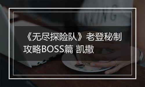 《无尽探险队》老登秘制攻略BOSS篇 凯撒