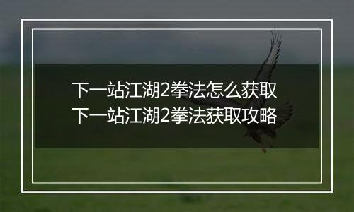 下一站江湖2拳法怎么获取 下一站江湖2拳法获取攻略