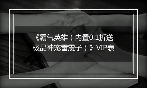 《霸气英雄（内置0.1折送极品神宠雷震子）》VIP表