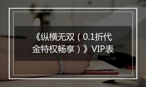 《纵横无双（0.1折代金特权畅享）》VIP表
