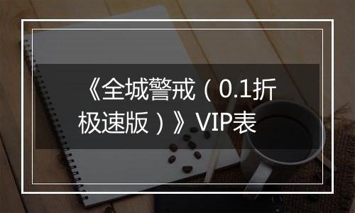 《全城警戒（0.1折极速版）》VIP表