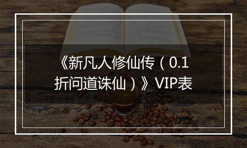 《新凡人修仙传（0.1折问道诛仙）》VIP表