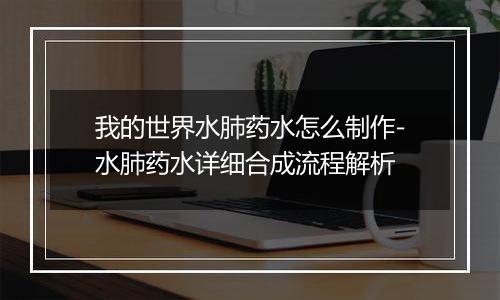 我的世界水肺药水怎么制作-水肺药水详细合成流程解析