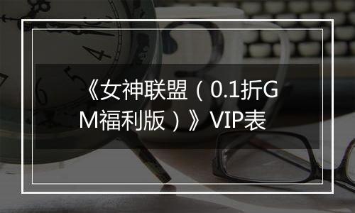 《女神联盟（0.1折GM福利版）》VIP表