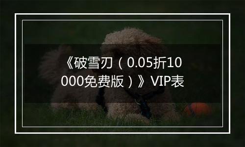 《破雪刃（0.05折10000免费版）》VIP表