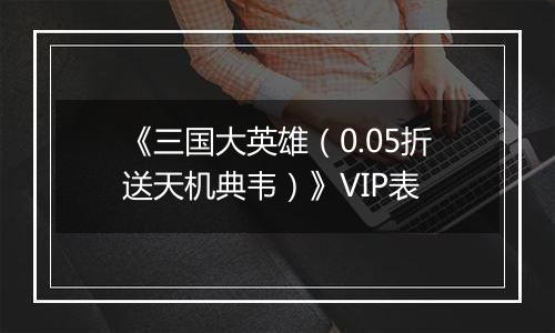 《三国大英雄（0.05折送天机典韦）》VIP表