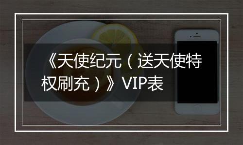 《天使纪元（送天使特权刷充）》VIP表