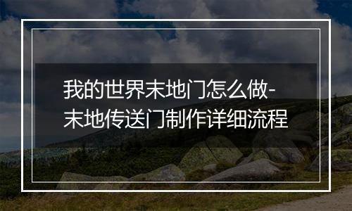 我的世界末地门怎么做-末地传送门制作详细流程
