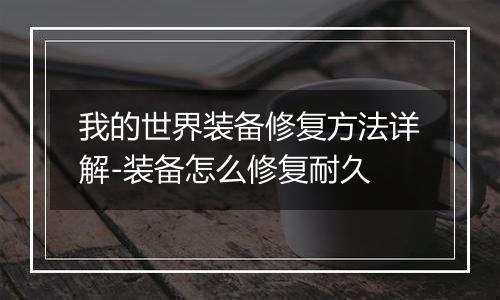 我的世界装备修复方法详解-装备怎么修复耐久