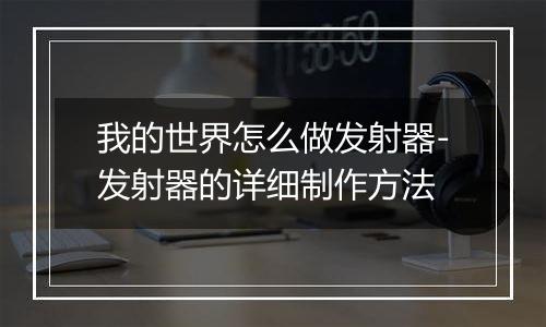 我的世界怎么做发射器-发射器的详细制作方法