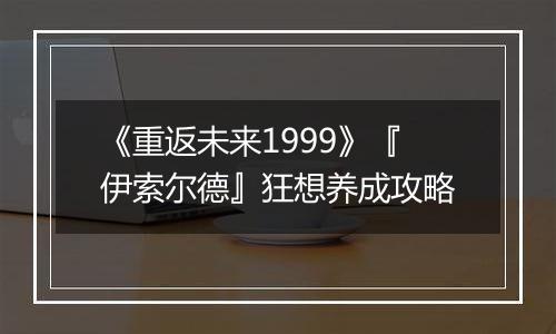 《重返未来1999》『伊索尔德』狂想养成攻略