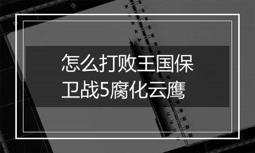 怎么打败王国保卫战5腐化云鹰