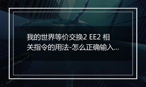 我的世界等价交换2 EE2 相关指令的用法-怎么正确输入EE2指令