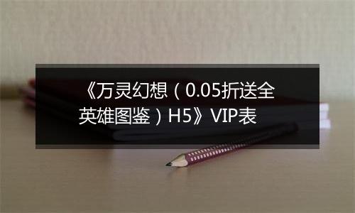 《万灵幻想（0.05折送全英雄图鉴）H5》VIP表