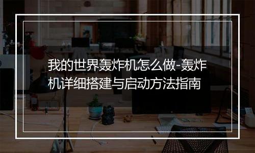 我的世界轰炸机怎么做-轰炸机详细搭建与启动方法指南
