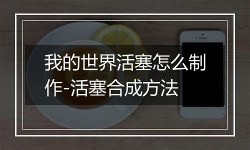 我的世界活塞怎么制作-活塞合成方法