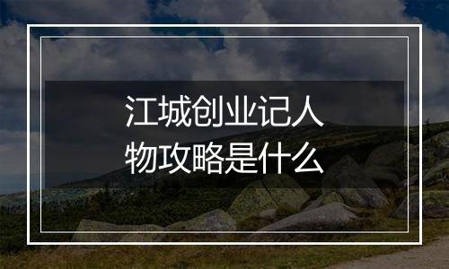江城创业记人物攻略是什么