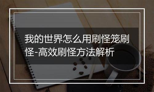 我的世界怎么用刷怪笼刷怪-高效刷怪方法解析