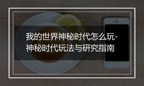 我的世界神秘时代怎么玩-神秘时代玩法与研究指南