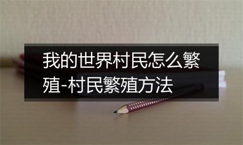 我的世界村民怎么繁殖-村民繁殖方法