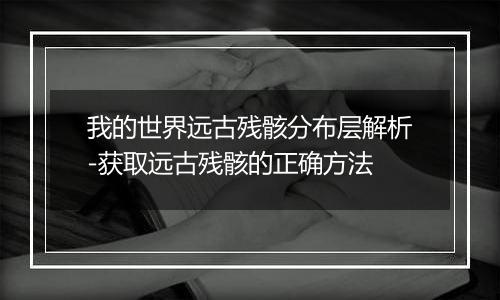 我的世界远古残骸分布层解析-获取远古残骸的正确方法