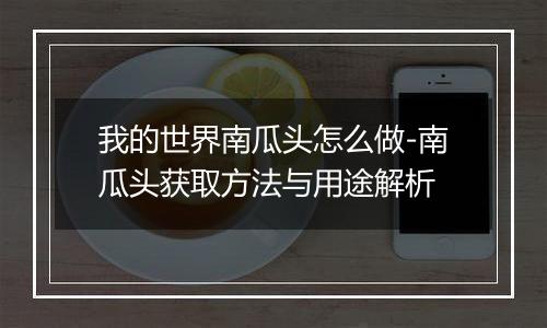 我的世界南瓜头怎么做-南瓜头获取方法与用途解析
