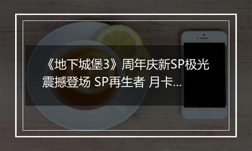 《地下城堡3》周年庆新SP极光震撼登场 SP再生者 月卡 皮肤送不停