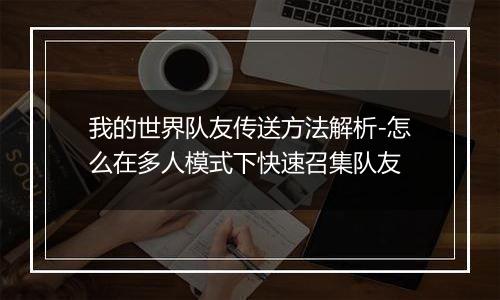 我的世界队友传送方法解析-怎么在多人模式下快速召集队友