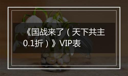 《国战来了（天下共主0.1折）》VIP表