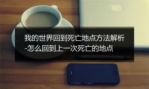 我的世界回到死亡地点方法解析-怎么回到上一次死亡的地点