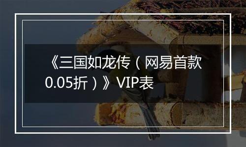 《三国如龙传（网易首款0.05折）》VIP表
