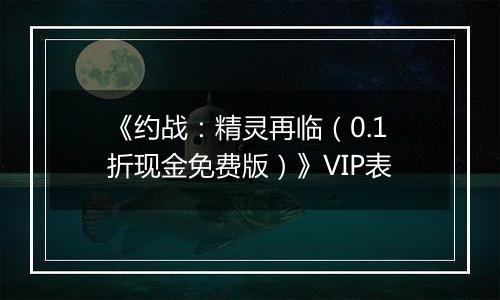 《约战：精灵再临（0.1折现金免费版）》VIP表