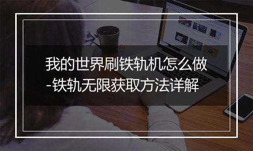 我的世界刷铁轨机怎么做-铁轨无限获取方法详解