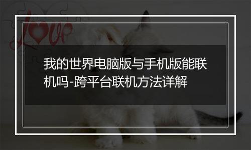 我的世界电脑版与手机版能联机吗-跨平台联机方法详解