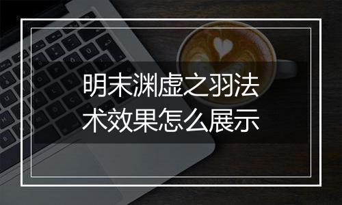 明末渊虚之羽法术效果怎么展示