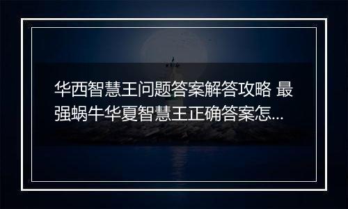 华西智慧王问题答案解答攻略 最强蜗牛华夏智慧王正确答案怎么解