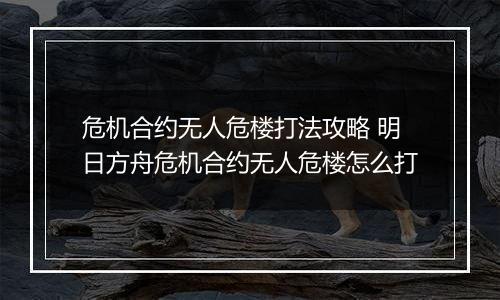 危机合约无人危楼打法攻略 明日方舟危机合约无人危楼怎么打