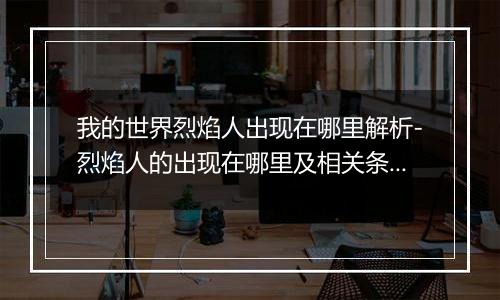我的世界烈焰人出现在哪里解析-烈焰人的出现在哪里及相关条件