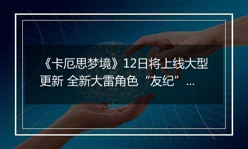 《卡厄思梦境》12日将上线大型更新 全新大雷角色“友纪”登场