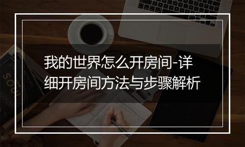 我的世界怎么开房间-详细开房间方法与步骤解析