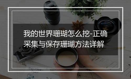 我的世界珊瑚怎么挖-正确采集与保存珊瑚方法详解