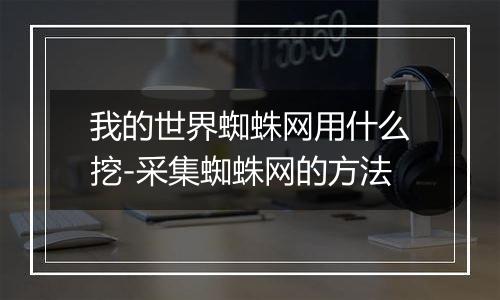 我的世界蜘蛛网用什么挖-采集蜘蛛网的方法