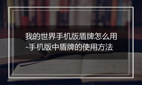 我的世界手机版盾牌怎么用-手机版中盾牌的使用方法