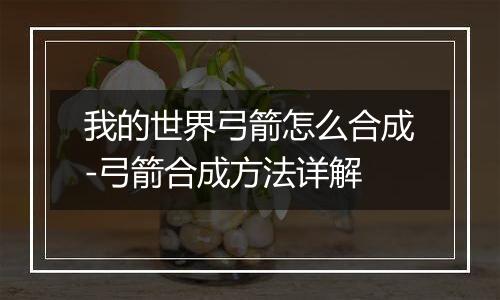 我的世界弓箭怎么合成-弓箭合成方法详解