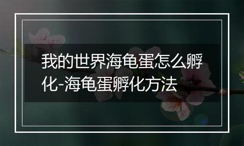 我的世界海龟蛋怎么孵化-海龟蛋孵化方法