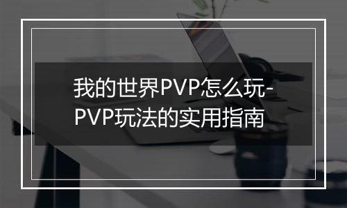 我的世界PVP怎么玩-PVP玩法的实用指南