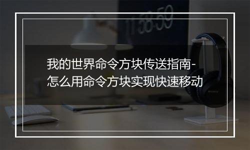 我的世界命令方块传送指南-怎么用命令方块实现快速移动