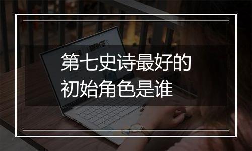 第七史诗最好的初始角色是谁