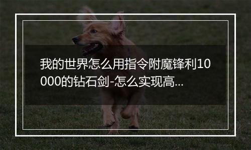 我的世界怎么用指令附魔锋利10000的钻石剑-怎么实现高等级附魔