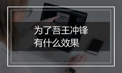 为了吾王冲锋有什么效果